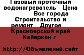 Газовый проточный водонагреватель › Цена ­ 1 800 - Все города Строительство и ремонт » Другое   . Красноярский край,Кайеркан г.